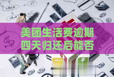 美团生活费逾期四天归还后能否再次借款：解答与可能影响