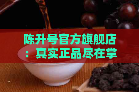 陈升号官方旗舰店：真实正品尽在掌握！了解，浏览产品大全。