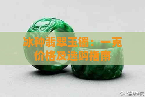 冰种翡翠玉镯：一克价格及选购指南