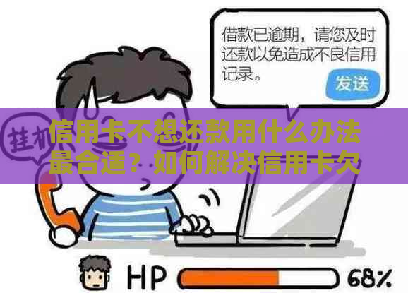 信用卡不想还款用什么办法最合适？如何解决信用卡欠款问题？