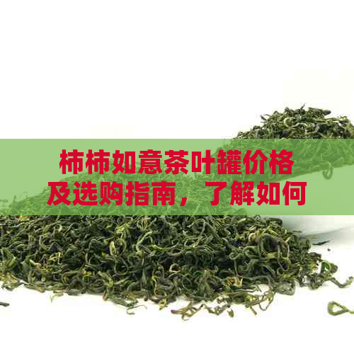 柿柿如意茶叶罐价格及选购指南，了解如何选择最适合您的茶叶罐