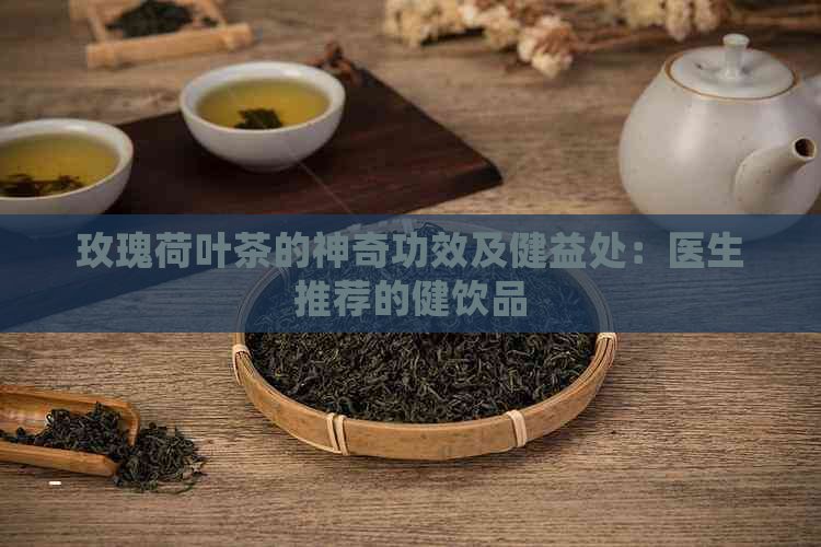 玫瑰荷叶茶的神奇功效及健益处：医生推荐的健饮品