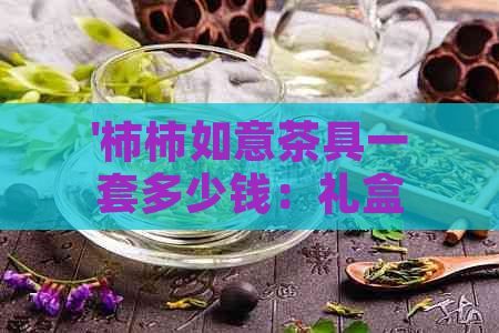 '柿柿如意茶具一套多少钱：礼盒装，高档精美，品质保证，送礼佳选。'