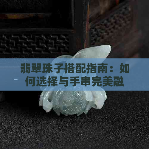 翡翠珠子搭配指南：如何选择与手串完美融合的配饰