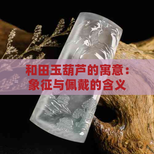 和田玉葫芦的寓意：象征与佩戴的含义