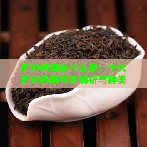 杭州名茶是什么茶：十大杭州名茶名称解析与种类介绍