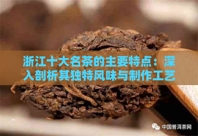 浙江十大名茶的主要特点：深入剖析其独特风味与制作工艺