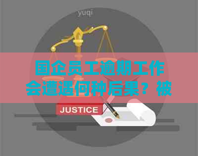 国企员工逾期工作会遭遇何种后果？被开除是唯一选择吗？探讨各种可能性。