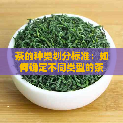 茶的种类划分标准：如何确定不同类型的茶叶？