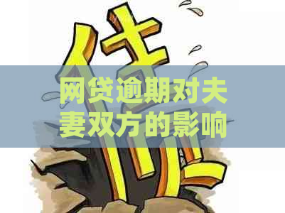 网贷逾期对夫妻双方的影响及应对措：全面解析与解决方案