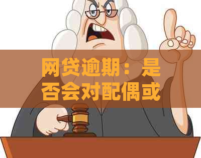 网贷逾期：是否会对配偶或丈夫产生法律影响？