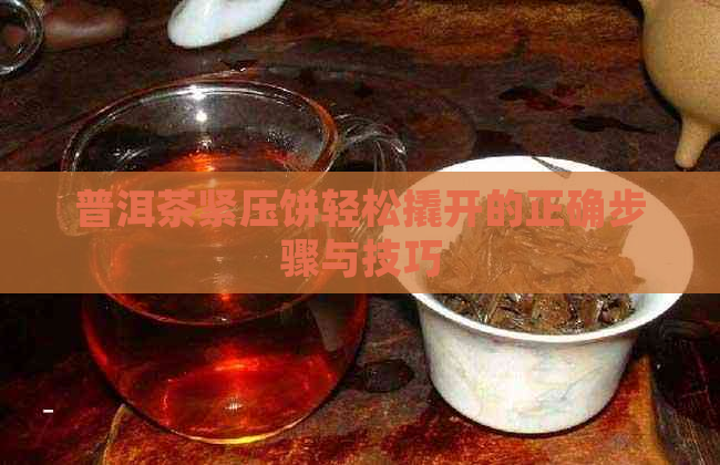 普洱茶紧压饼轻松撬开的正确步骤与技巧