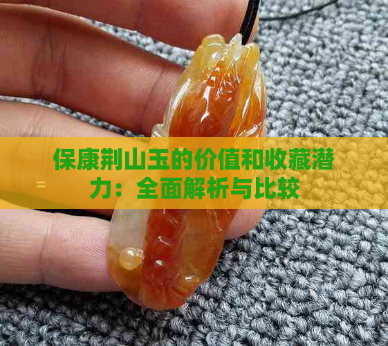 保康荆山玉的价值和收藏潜力：全面解析与比较