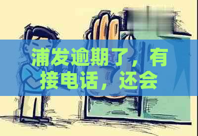 浦发逾期了，有接电话，还会给家人打电话嘛？怎么办？