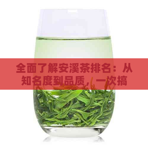 全面了解安溪茶排名：从知名度到品质，一次搞定！