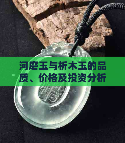 河磨玉与析木玉的品质、价格及投资分析