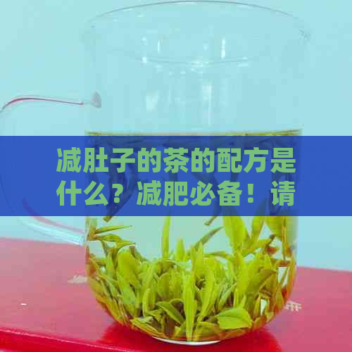 减肚子的茶的配方是什么？减肥必备！请分享您的经验，让我们一起瘦身成功！