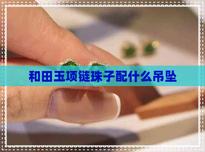 和田玉项链珠子配什么吊坠