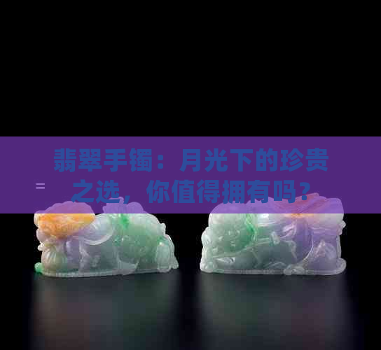 翡翠手镯：月光下的珍贵之选，你值得拥有吗？