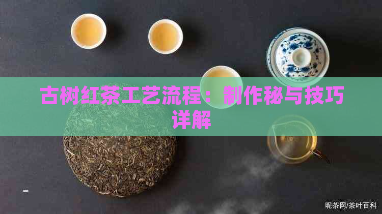 古树红茶工艺流程：制作秘与技巧详解