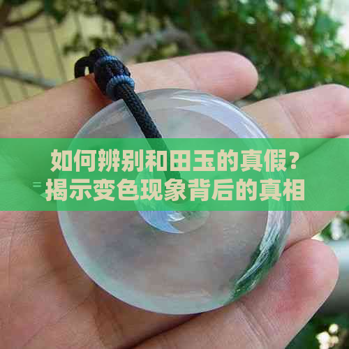 如何辨别和田玉的真假？揭示变色现象背后的真相