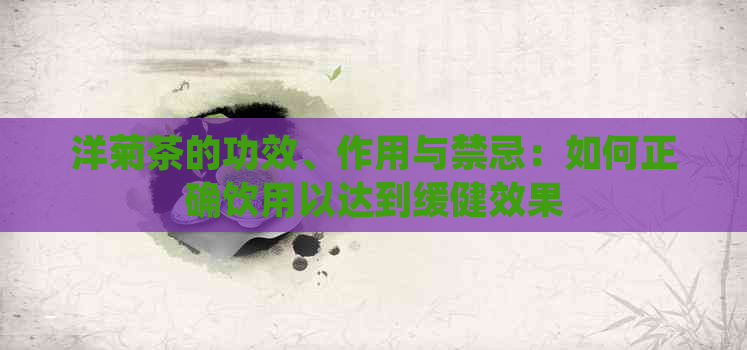 洋菊茶的功效、作用与禁忌：如何正确饮用以达到缓健效果