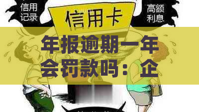 年报逾期一年会罚款吗：企业年报逾期未报、处罚标准及解决办法