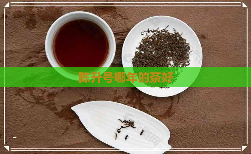 陈升号哪年的茶好