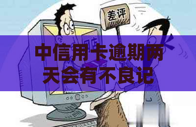 中信用卡逾期两天会有不良记录吗？如何处理？