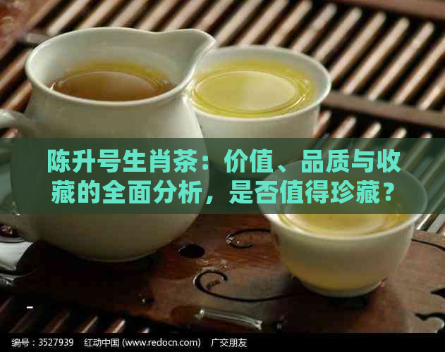 陈升号生肖茶：价值、品质与收藏的全面分析，是否值得珍藏？