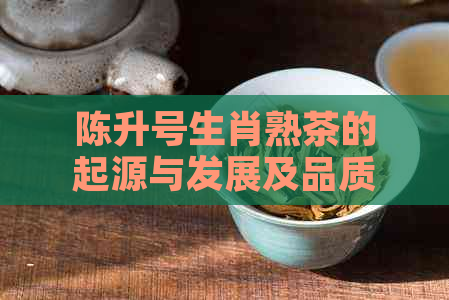 陈升号生肖熟茶的起源与发展及品质评价