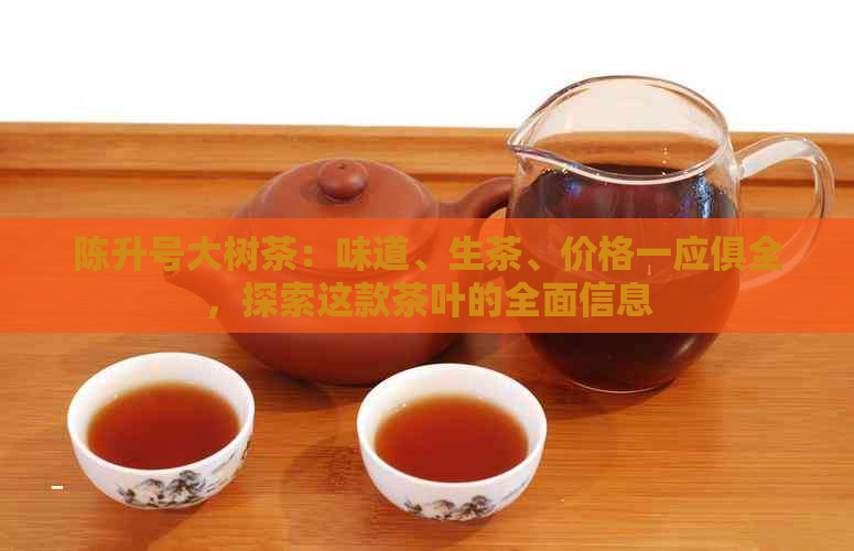 陈升号大树茶：味道、生茶、价格一应俱全，探索这款茶叶的全面信息