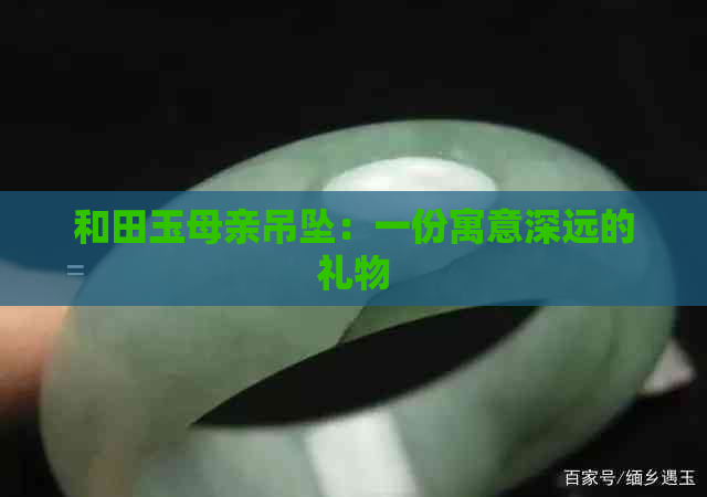 和田玉母亲吊坠：一份寓意深远的礼物