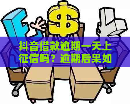 抖音借款逾期一天上吗？逾期后果如何应对？