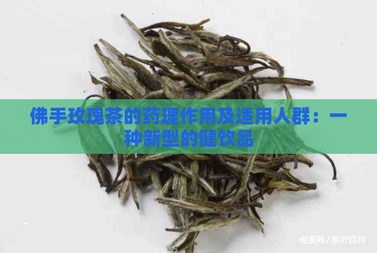 佛手玫瑰茶的药理作用及适用人群：一种新型的健饮品