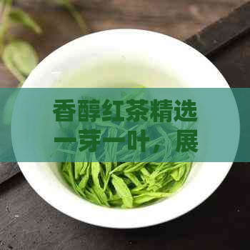 香醇红茶精选一芽一叶，展现普洱茶与滇红的独特风味