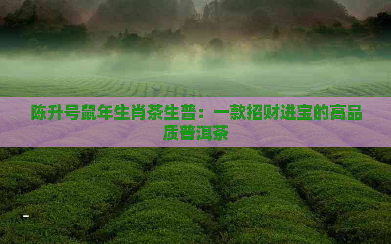 陈升号鼠年生肖茶生普：一款招财进宝的高品质普洱茶