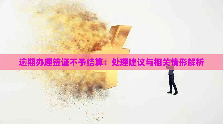 逾期办理签证不予结算：处理建议与相关情形解析