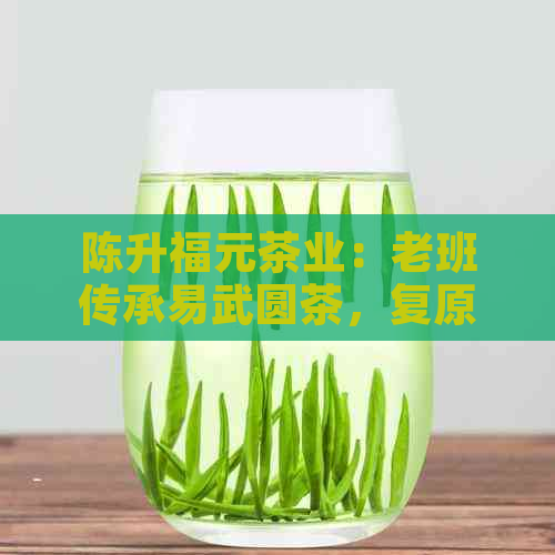 陈升福元茶业：老班传承易武圆茶，复原大树生茶的传奇之作