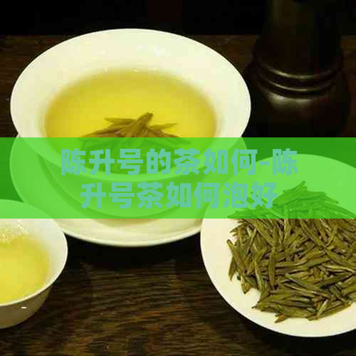 陈升号的茶如何-陈升号茶如何泡好