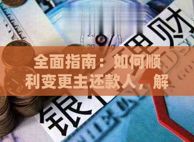 全面指南：如何顺利变更主还款人，解决贷款管理中的常见问题