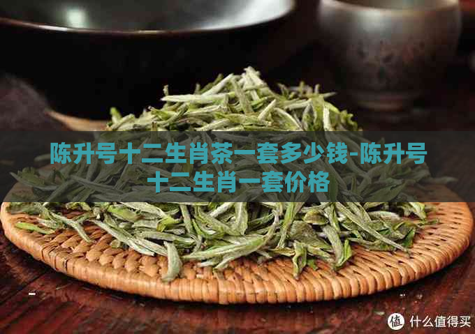 陈升号十二生肖茶一套多少钱-陈升号十二生肖一套价格