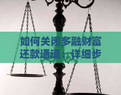 如何关闭多融财富还款通道：详细步骤与注意事项