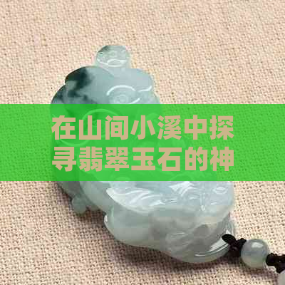 在山间小溪中探寻翡翠玉石的神秘之路