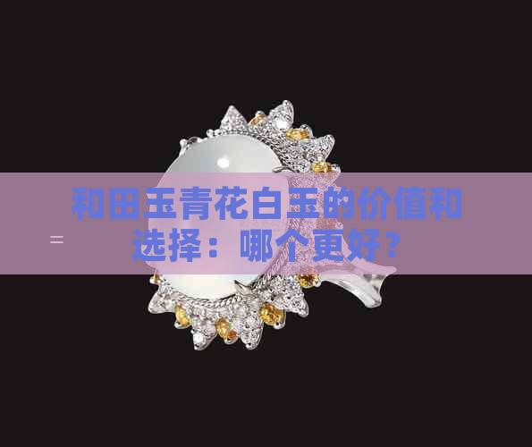 和田玉青花白玉的价值和选择：哪个更好？