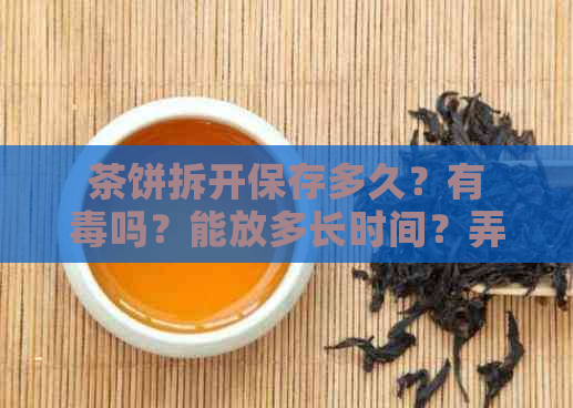 茶饼拆开保存多久？有吗？能放多长时间？弄碎后还能长期保存吗？