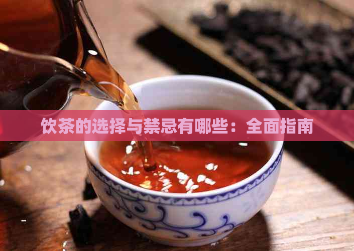 饮茶的选择与禁忌有哪些：全面指南