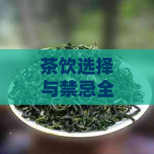 茶饮选择与禁忌全指南：了解茶叶品种、泡法和适宜人群，确保健饮茶