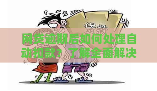 网贷逾期后如何处理自动扣款？了解全面解决方法和应对措