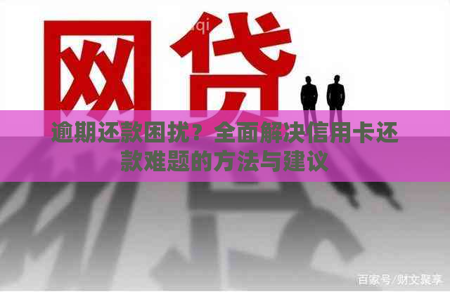 逾期还款困扰？全面解决信用卡还款难题的方法与建议